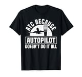 ATC Because Autopilot Dosent Do It All Air Controller T-Shirt