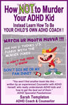 How NOT to Murder your ADHD Kid: Instead Learn How To Be Your Child's Own ADHD Coach!