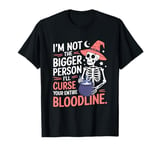 I Am Not The Bigger Person I Will Curse Your Bloodline Funny T-Shirt