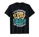 It's A Beautiful Day To Smash The Patriarchy Patriarchy T-Shirt