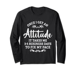 Once I Get An Attitude It Takes Me 3-5 Business Days Long Sleeve T-Shirt