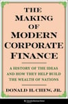 The Making of Modern Corporate Finance  A History of the Ideas and How They Help Build the Wealth of Nations