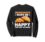 Croissants Make Me Happy You Not So Much Sweatshirt