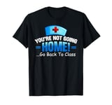 You're Not Going Home Go Back To Class Nurse Nursing Student T-Shirt