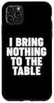 iPhone 11 Pro Max I Bring Nothing to the Table Case