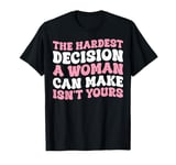 The Hardest Decision A Woman Can Make Isn't Yours T-Shirt