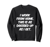 I Work From Home This Is As Dressed Up As I Get Funny Quote Sweatshirt