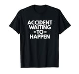 Accident Waiting To Happen Funny Meme Humor Gift T-Shirt