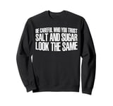 Be Careful Who You Trust, Salt And Sugar Look The Same ||- Sweatshirt