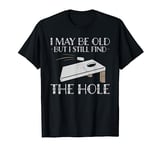 I May Be Old But I Still Find The Hole Cornhole T-Shirt