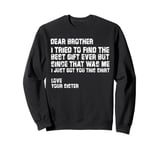 dear brother i tried to find the best i just got you this Sweatshirt