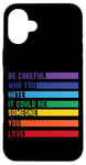 iPhone 16 Plus Be Careful Who You Hate It Could Be Someone You Love Case