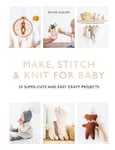 Emile Guelpa - Make, Stitch & Knit for Baby 35 Super-Cute and Easy Craft Projects Bok