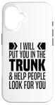 iPhone 16 I Will Put You In The Trunk And Help People Look For You Case