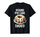 Inappropriate Pound My Cake Daddy T-Shirt