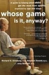 Whose Game Is It, Anyway?: A Guide to Helping Your Child Get the Most from Sports, Organized by Age and Stage