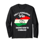 Only A Hungarian Wife Knows How To Command Hungary Women Long Sleeve T-Shirt