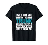 I Will Put You In The Trunk And Help People Look For You Don T-Shirt