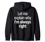 Let Me Explain Why I'm Always Right Funny I Am Right Saying Zip Hoodie