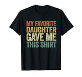 My Favorite Daughter Gave Me This Shirt T-Shirt T-Shirt