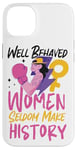 iPhone 14 Plus Feminist Well Behaved Women Seldom Make History Case