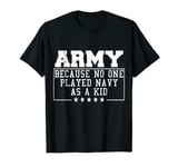 Army Because No One Played Navy As A Kid Funny Army Says T-Shirt