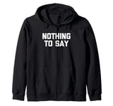 Nothing To Say - Funny Saying Sarcastic Cute Cool Novelty Zip Hoodie