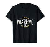 It's Never A War Crime The First Time - Funny Saying T-Shirt