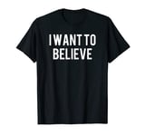 I Want To Believe T-Shirt - Alien, UFO, Extraterrestrials T-Shirt