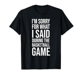 I'm Sorry For What I Said During The Basketball Game Funny T-Shirt