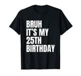 Bruh It's My 25th Birthday Funny 25 Year Old Bday Party T-Shirt