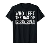 Who Left The Bag Of Idiots Open Seriously They're Everywhere T-Shirt