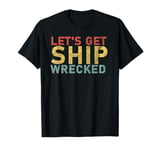 Funny Sailing Ship Tees - Let's Get Ship Wrecked T-Shirt