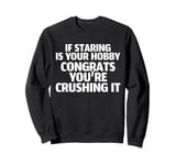 If Staring Is Your Hobby Congrats Youre Crushing It Sweatshirt