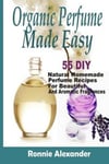 Createspace Independent Publishing Platform Ronnie Alexander Organic Perfume Made Easy: 55 DIY Natural Homemade Recipes For Beautiful And Aromatic Fragrances