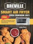 Esteban McCarter Pfeifer, Ashley Breville Smart Air Fryer Oven Cookbook 2021: 350 Quick, Easy and Affordable, Recipes for Living Eating Healthy Every Day