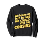 We Broke Up But He Said We Could Still Be Cousins - - ---- Sweatshirt