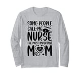 Some people call me nurse the most important call me mom Long Sleeve T-Shirt