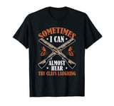 Sometimes I Can Almost Hear The Clays Laughing Clay Target T-Shirt