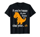 If you're happy and you know it , clap your Oh T-Rex T-Shirt