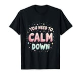 YOU NEED TO Calm Down Motivational T-Shirt