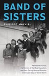 Band of Sisters  The Untold Story of Madeleine Pauliac, the Women of the Blue Squadron, and Their Daring Rescue Missions in the Last Days of World War II