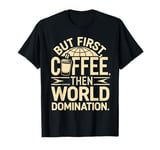 But First Coffee Then World Domination T-Shirt