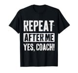 Funny coaches repeat after me yes coach gifts for men women T-Shirt