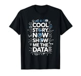 Cool Story Now Show Me The Data, Data Scientist Data Science T-Shirt