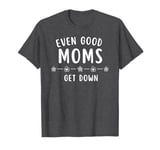 Good Moms Say Bad Words - Even Good Moms T-Shirt