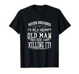 Never Dreamed I'd Be A Grumpy Old Man Killin It T-Shirt