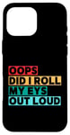 Coque pour iPhone 16 Pro Max Citation amusante Oops Did I Roll My Eyes Out Loud