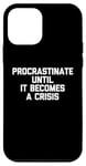 iPhone 12 mini Procrastinate Until It Becomes A Crisis - Funny Saying Humor Case