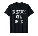 In Search of a Bride - Funny Single Man Joke T-Shirt